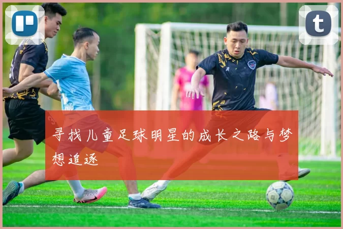 寻找儿童足球明星的成长之路与梦想追逐