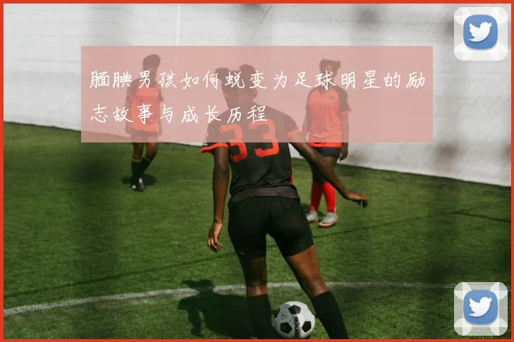 腼腆男孩如何蜕变为足球明星的励志故事与成长历程