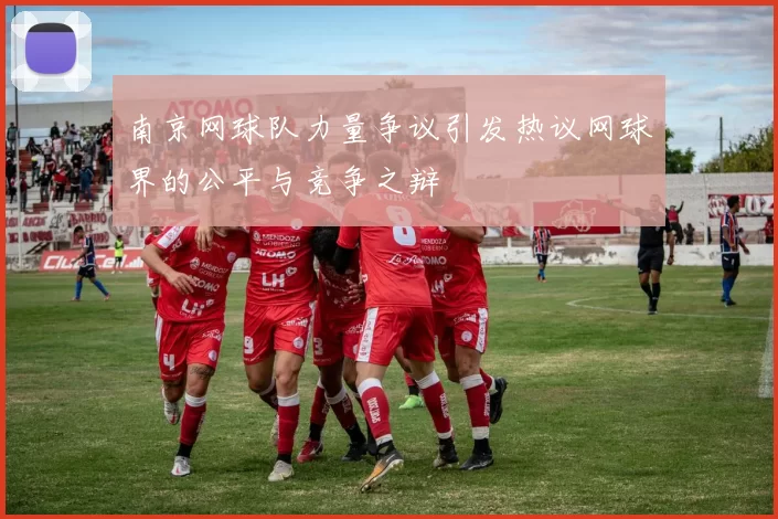 南京网球队力量争议引发热议网球界的公平与竞争之辩