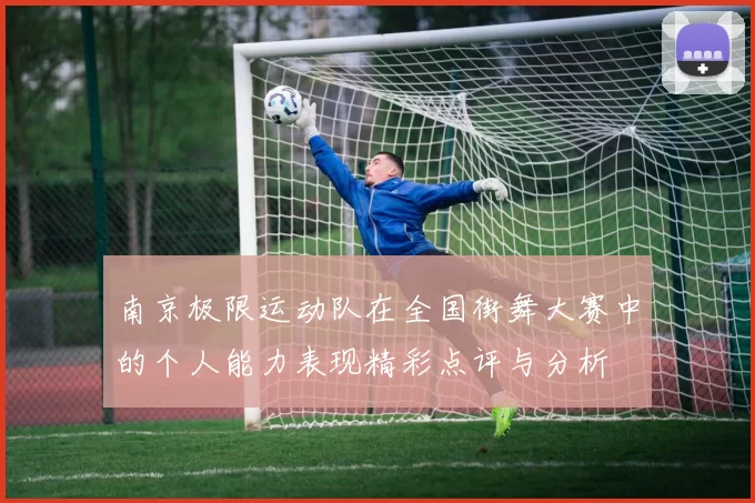 南京极限运动队在全国街舞大赛中的个人能力表现精彩点评与分析