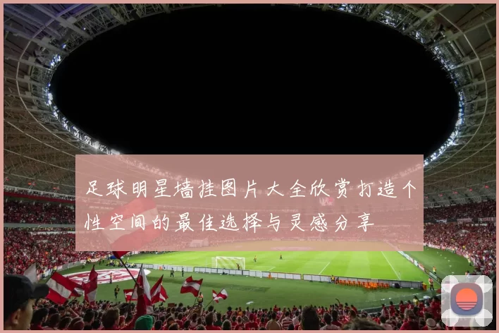 足球明星墙挂图片大全欣赏打造个性空间的最佳选择与灵感分享